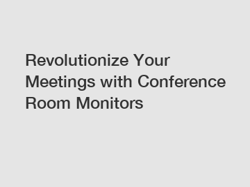 Revolutionize Your Meetings with Conference Room Monitors