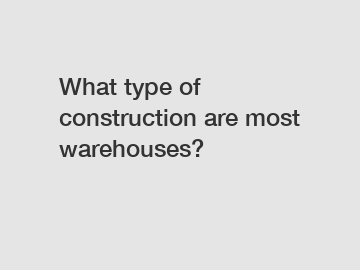 What type of construction are most warehouses?