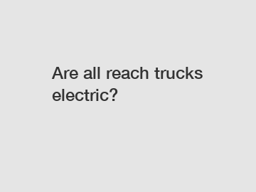 Are all reach trucks electric?