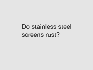 Do stainless steel screens rust?