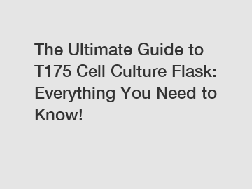 The Ultimate Guide to T175 Cell Culture Flask: Everything You Need to Know!