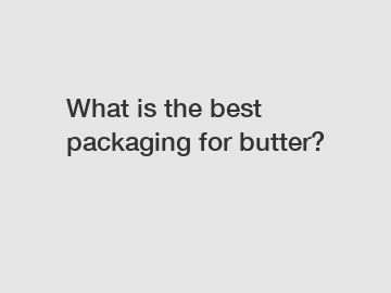 What is the best packaging for butter?