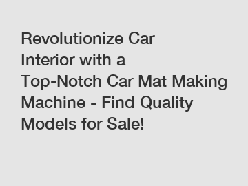 Revolutionize Car Interior with a Top-Notch Car Mat Making Machine - Find Quality Models for Sale!