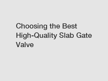 Choosing the Best High-Quality Slab Gate Valve