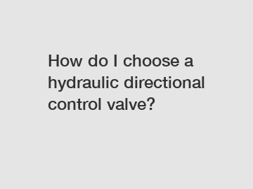 How do I choose a hydraulic directional control valve?