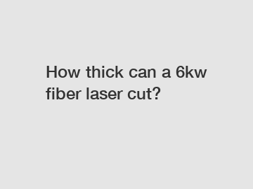 How thick can a 6kw fiber laser cut?