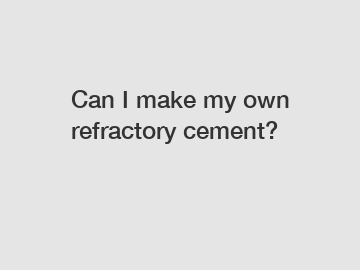 Can I make my own refractory cement?