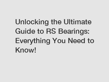 Unlocking the Ultimate Guide to RS Bearings: Everything You Need to Know!