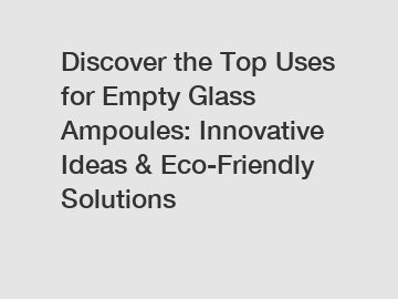 Discover the Top Uses for Empty Glass Ampoules: Innovative Ideas & Eco-Friendly Solutions