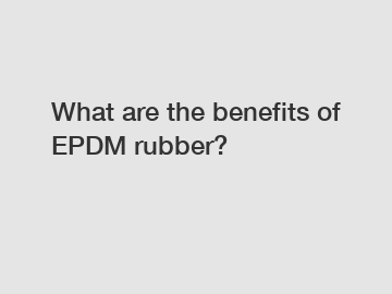 What are the benefits of EPDM rubber?