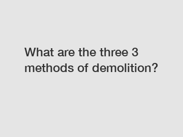 What are the three 3 methods of demolition?