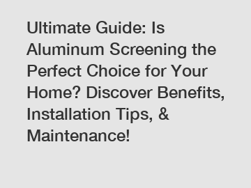 Ultimate Guide: Is Aluminum Screening the Perfect Choice for Your Home? Discover Benefits, Installation Tips, & Maintenance!