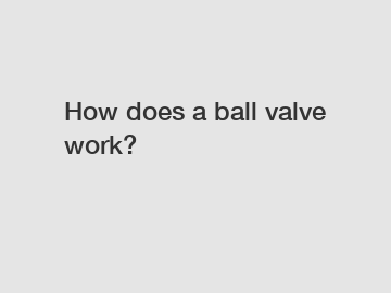 How does a ball valve work?