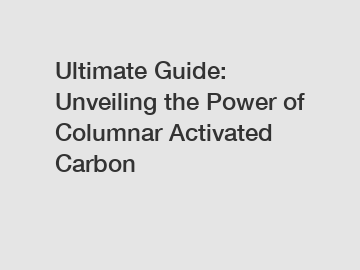 Ultimate Guide: Unveiling the Power of Columnar Activated Carbon