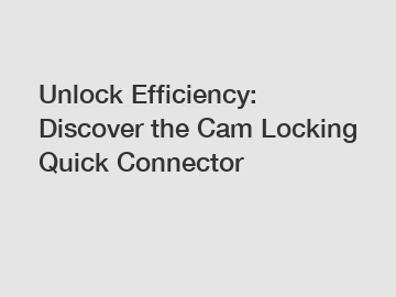 Unlock Efficiency: Discover the Cam Locking Quick Connector