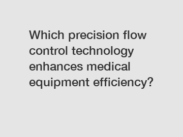 Which precision flow control technology enhances medical equipment efficiency?