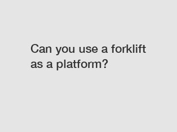 Can you use a forklift as a platform?