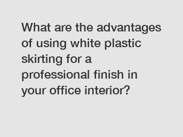 What are the advantages of using white plastic skirting for a professional finish in your office interior?