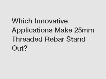 Which Innovative Applications Make 25mm Threaded Rebar Stand Out?