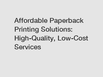 Affordable Paperback Printing Solutions: High-Quality, Low-Cost Services