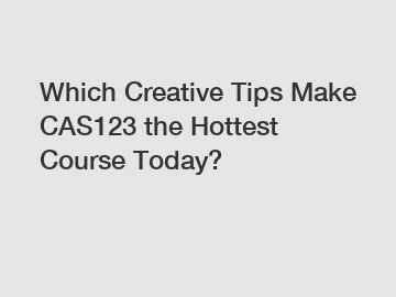 Which Creative Tips Make CAS123 the Hottest Course Today?