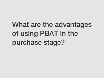 What are the advantages of using PBAT in the purchase stage?