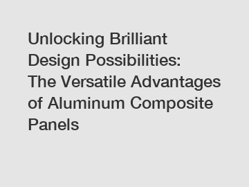 Unlocking Brilliant Design Possibilities: The Versatile Advantages of Aluminum Composite Panels