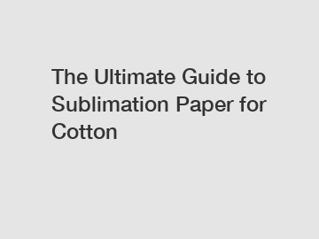 The Ultimate Guide to Sublimation Paper for Cotton