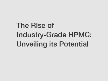 The Rise of Industry-Grade HPMC: Unveiling its Potential