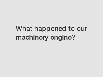 What happened to our machinery engine?