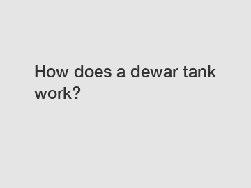 How does a dewar tank work?