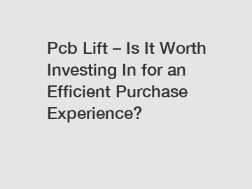 Pcb Lift – Is It Worth Investing In for an Efficient Purchase Experience?