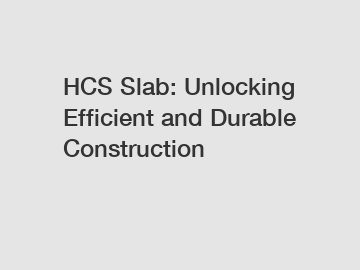 HCS Slab: Unlocking Efficient and Durable Construction