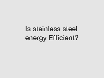 Is stainless steel energy Efficient?