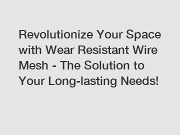 Revolutionize Your Space with Wear Resistant Wire Mesh - The Solution to Your Long-lasting Needs!