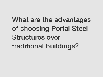 What are the advantages of choosing Portal Steel Structures over traditional buildings?