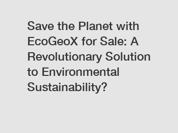 Save the Planet with EcoGeoX for Sale: A Revolutionary Solution to Environmental Sustainability?