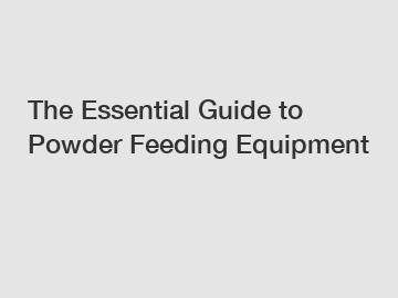 The Essential Guide to Powder Feeding Equipment