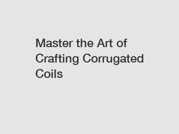 Master the Art of Crafting Corrugated Coils