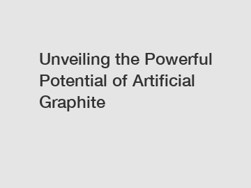 Unveiling the Powerful Potential of Artificial Graphite