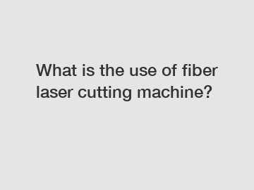 What is the use of fiber laser cutting machine?