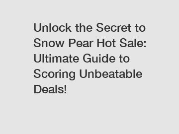 Unlock the Secret to Snow Pear Hot Sale: Ultimate Guide to Scoring Unbeatable Deals!