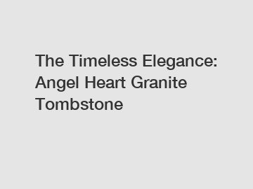 The Timeless Elegance: Angel Heart Granite Tombstone