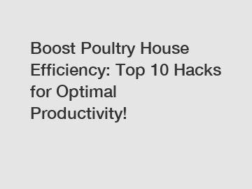 Boost Poultry House Efficiency: Top 10 Hacks for Optimal Productivity!