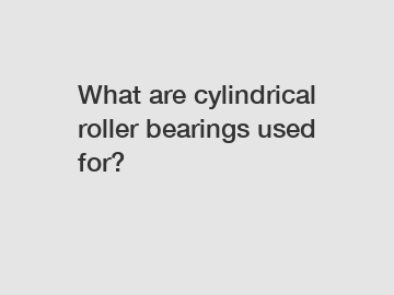 What are cylindrical roller bearings used for?