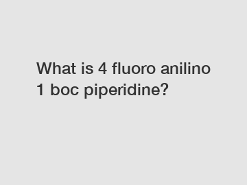 What is 4 fluoro anilino 1 boc piperidine?