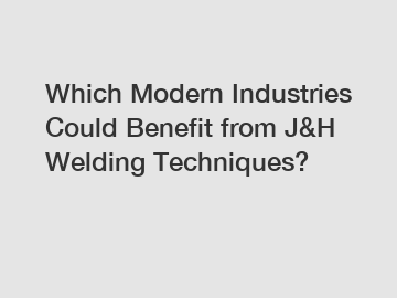 Which Modern Industries Could Benefit from J&H Welding Techniques?