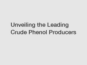 Unveiling the Leading Crude Phenol Producers