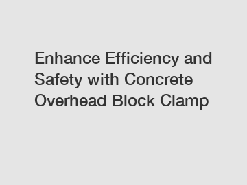 Enhance Efficiency and Safety with Concrete Overhead Block Clamp