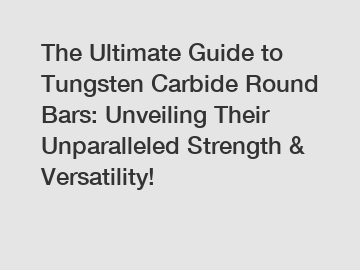 The Ultimate Guide to Tungsten Carbide Round Bars: Unveiling Their Unparalleled Strength & Versatility!